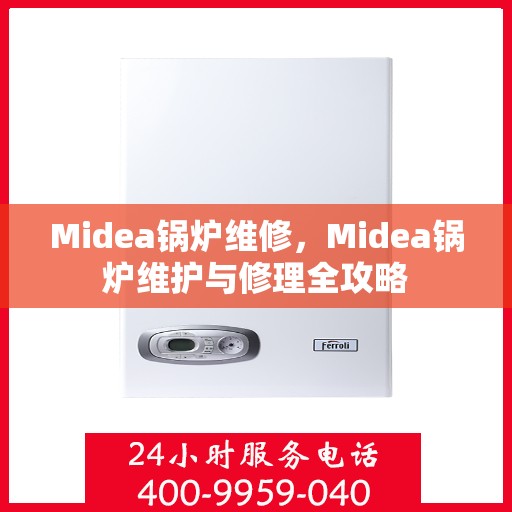 Midea锅炉维修，Midea锅炉维护与修理全攻略