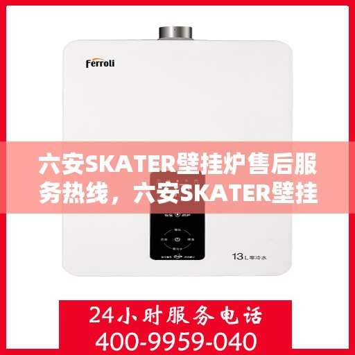 六安SKATER壁挂炉售后服务热线，六安SKATER壁挂炉售后服务中心热线，专业维修与快速响应服务