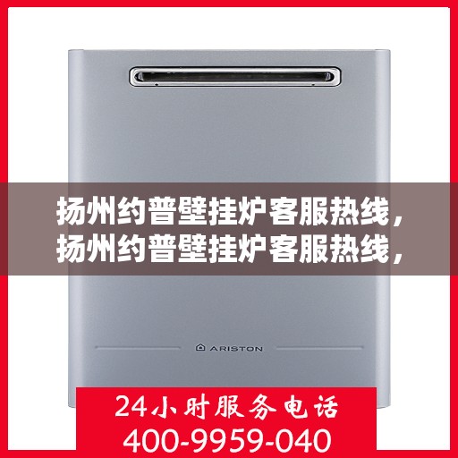 扬州约普壁挂炉客服热线，扬州约普壁挂炉客服热线，专业团队为您提供全方位服务支持