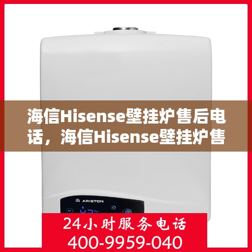 海信Hisense壁挂炉售后电话,海信Hisense壁挂炉售后服务热线及电话指南 海信Hisense壁挂炉售后电话,海信Hisense壁挂炉售后服务热线及电话指南