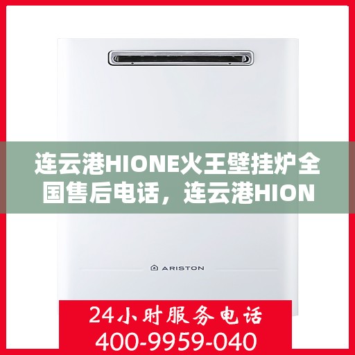 连云港HIONE火王壁挂炉全国售后电话，连云港HIONE火王壁挂炉全国售后热线及服务中心电话