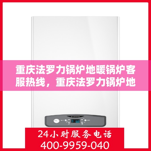 重庆法罗力锅炉地暖锅炉客服热线，重庆法罗力锅炉地暖客服热线，专业解答，温暖您的每一刻