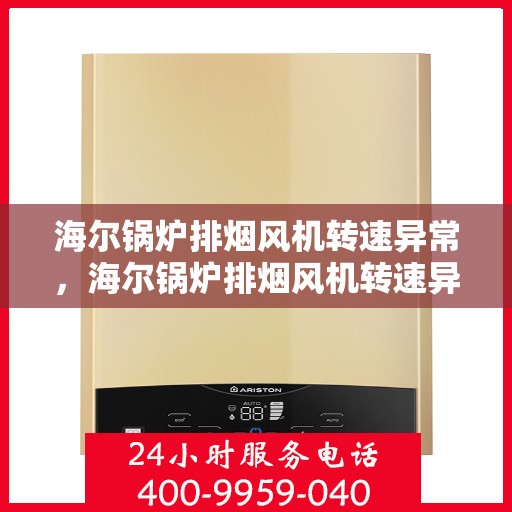海尔锅炉排烟风机转速异常，海尔锅炉排烟风机转速异常，原因解析与解决方案