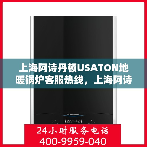 上海阿诗丹顿USATON地暖锅炉客服热线，上海阿诗丹顿USATON地暖锅炉客服热线，专业团队为您提供全方位服务支持