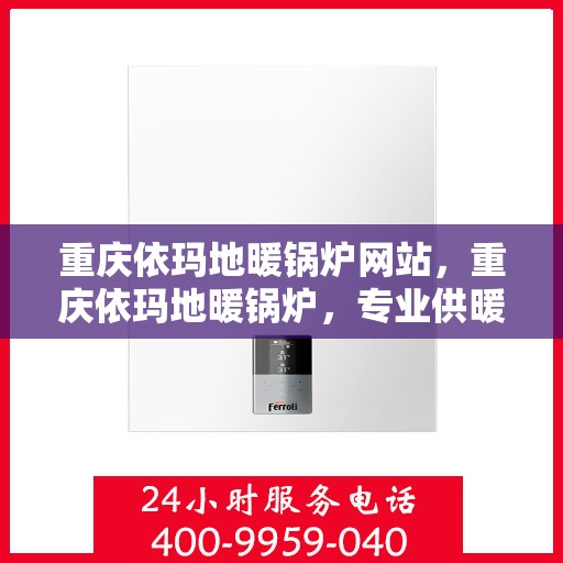 重庆依玛地暖锅炉网站，重庆依玛地暖锅炉，专业供暖解决方案的官方网站