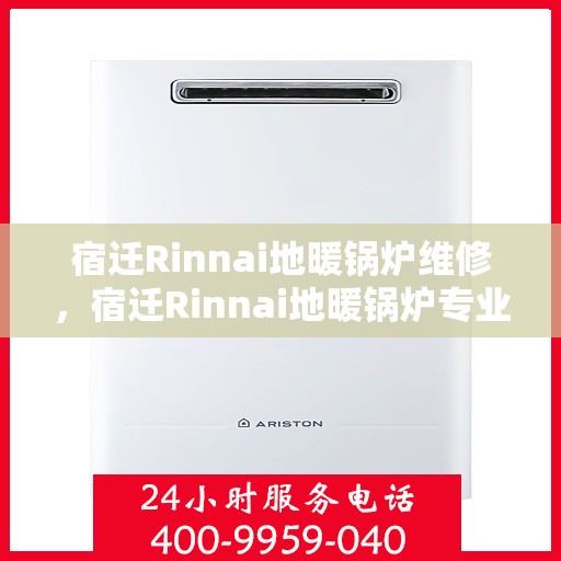 宿迁Rinnai地暖锅炉维修,宿迁Rinnai地暖锅炉专业维修服务 宿迁Rinnai地暖锅炉维修,宿迁Rinnai地暖锅炉专业维修服务