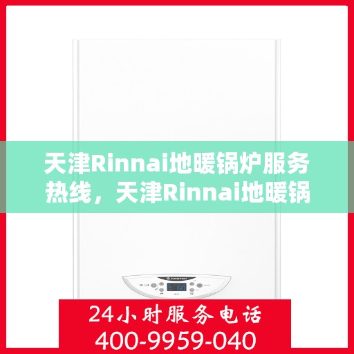 天津Rinnai地暖锅炉服务热线，天津Rinnai地暖锅炉服务热线，专业维修与支持团队为您解答疑问！