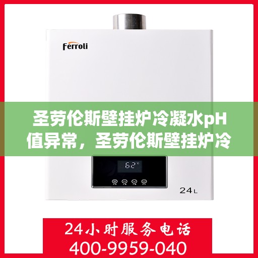 圣劳伦斯壁挂炉冷凝水pH值异常，圣劳伦斯壁挂炉冷凝水pH值异常问题及解决方案探索