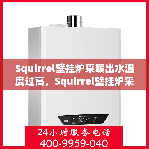 Squirrel壁挂炉采暖出水温度过高，Squirrel壁挂炉采暖水温过高，原因解析与解决方案