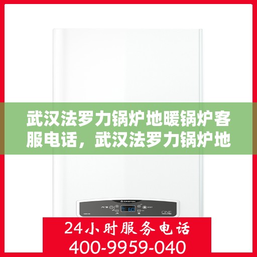 武汉法罗力锅炉地暖锅炉客服电话，武汉法罗力锅炉地暖客服热线查询