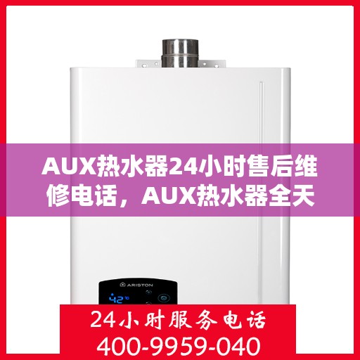 AUX热水器24小时售后维修电话，AUX热水器全天候售后维修服务热线