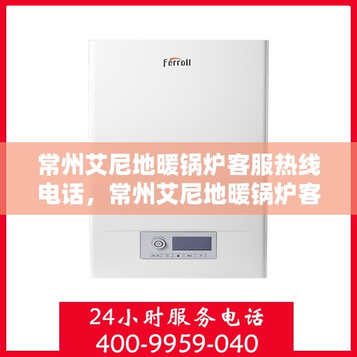 常州艾尼地暖锅炉客服热线电话,常州艾尼地暖锅炉客服热线详解 常州艾尼地暖锅炉客服热线电话,常州艾尼地暖锅炉客服热线详解