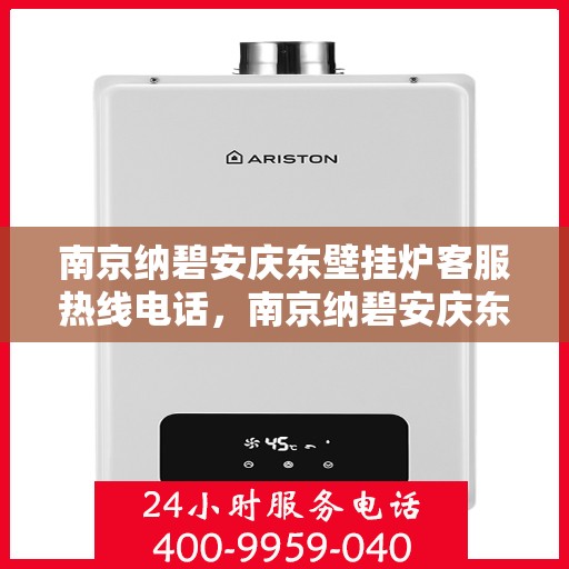 南京纳碧安庆东壁挂炉客服热线电话，南京纳碧安庆东壁挂炉客服热线全攻略，快速解答您的疑问，专业保障您的温暖生活