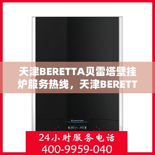 天津BERETTA贝雷塔壁挂炉服务热线，天津BERETTA贝雷塔壁挂炉服务热线，专业团队为您解答疑问，温暖您的家。