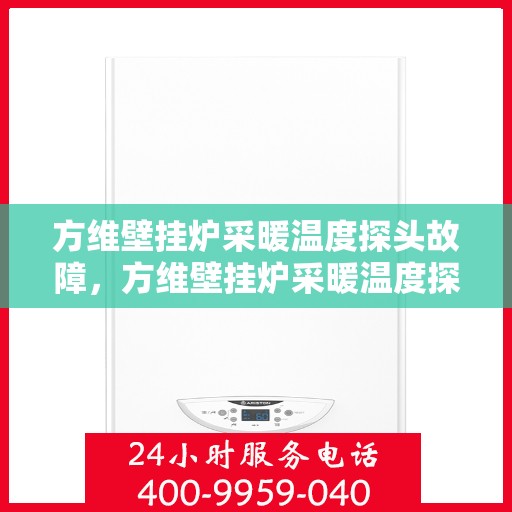 方维壁挂炉采暖温度探头故障，方维壁挂炉采暖温度探头故障解析与解决方案