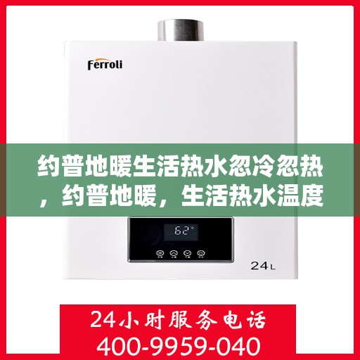 约普地暖生活热水忽冷忽热，约普地暖，生活热水温度不稳定，忽冷忽热问题解析