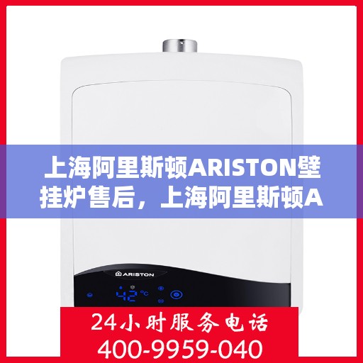 上海阿里斯顿ARISTON壁挂炉售后，上海阿里斯顿ARISTON壁挂炉售后服务解析