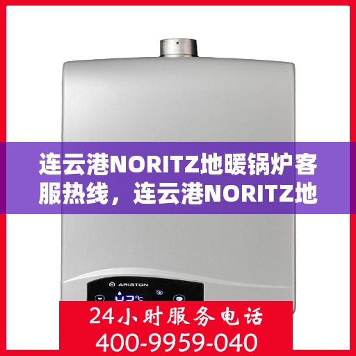 连云港NORITZ地暖锅炉客服热线，连云港NORITZ地暖锅炉客服热线，专业支持与解决方案的温暖连线