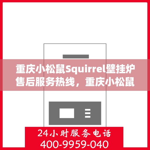 重庆小松鼠Squirrel壁挂炉售后服务热线，重庆小松鼠Squirrel壁挂炉售后服务热线，专业团队，贴心服务！