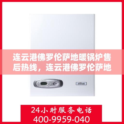 连云港佛罗伦萨地暖锅炉售后热线，连云港佛罗伦萨地暖锅炉售后服务热线及支持详解