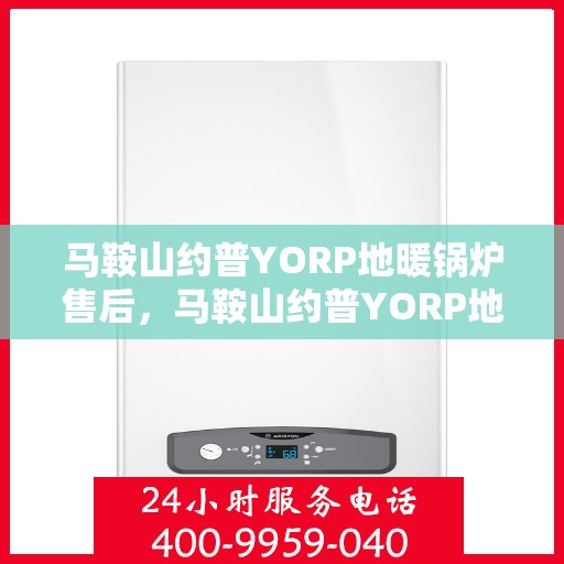 马鞍山约普YORP地暖锅炉售后，马鞍山约普YORP地暖锅炉售后服务解析