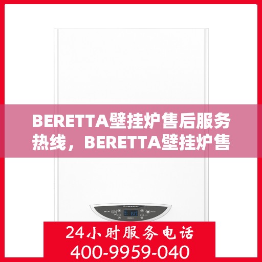 BERETTA壁挂炉售后服务热线，BERETTA壁挂炉售后服务热线，专业团队，贴心保障