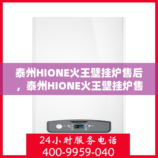 泰州HIONE火王壁挂炉售后，泰州HIONE火王壁挂炉售后服务解析