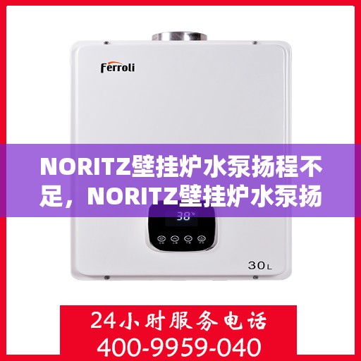 NORITZ壁挂炉水泵扬程不足，NORITZ壁挂炉水泵扬程不足问题解析