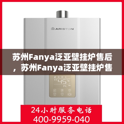苏州Fanya泛亚壁挂炉售后，苏州Fanya泛亚壁挂炉售后维修专业服务