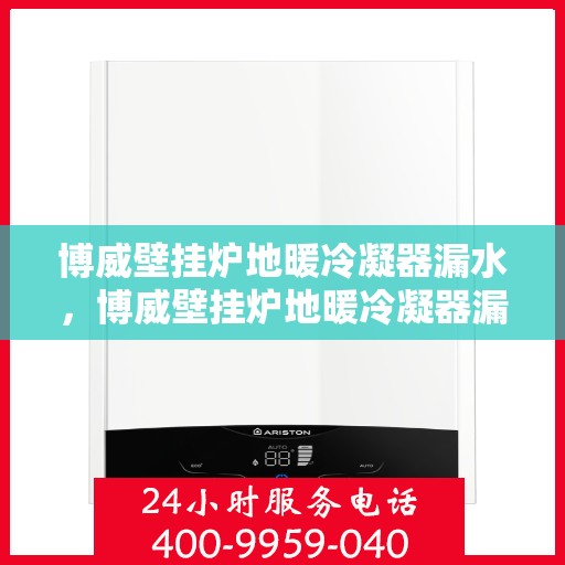 博威壁挂炉地暖冷凝器漏水，博威壁挂炉地暖冷凝器漏水问题及解决方案