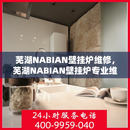 芜湖NABIAN壁挂炉维修，芜湖NABIAN壁挂炉专业维修服务