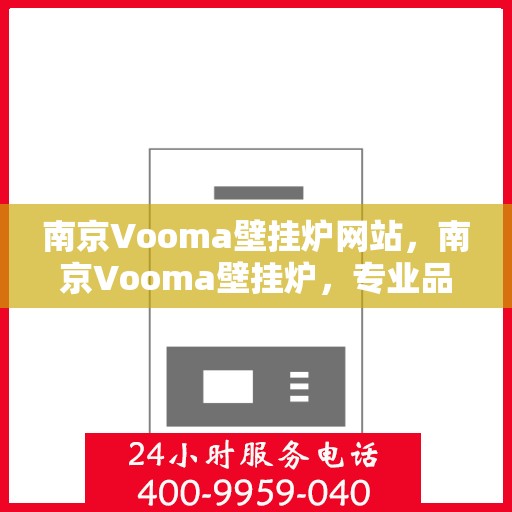 南京Vooma壁挂炉网站，南京Vooma壁挂炉，专业品质，温暖您的家