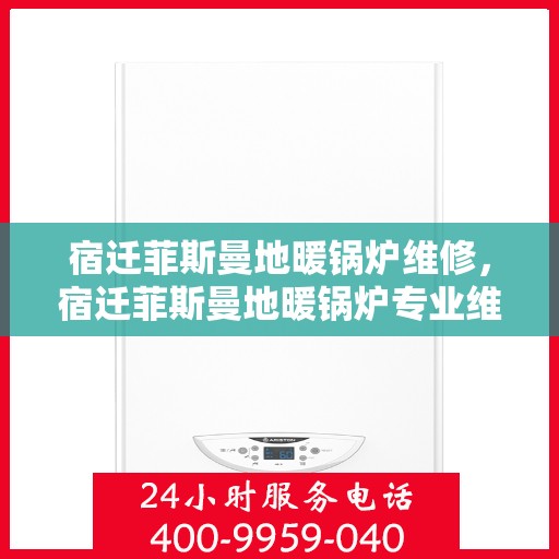宿迁菲斯曼地暖锅炉维修，宿迁菲斯曼地暖锅炉专业维修与保养指南