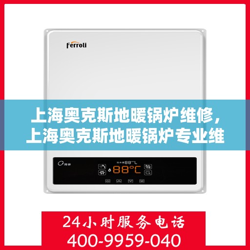 上海奥克斯地暖锅炉维修，上海奥克斯地暖锅炉专业维修服务