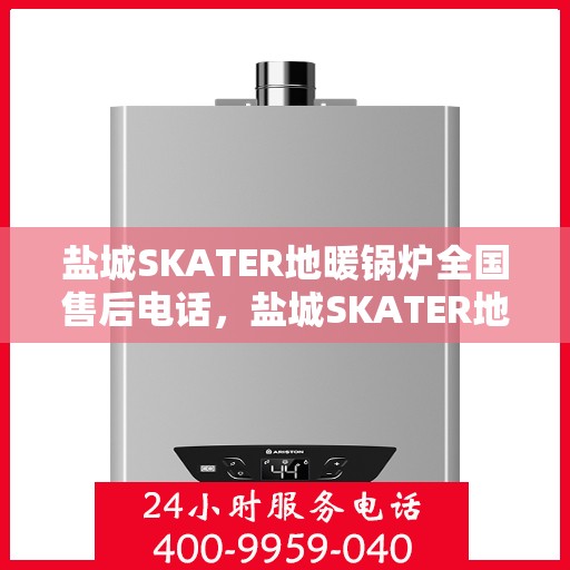 盐城SKATER地暖锅炉全国售后电话，盐城SKATER地暖锅炉全国售后热线电话服务中心