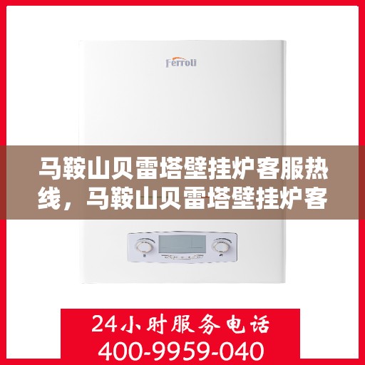 马鞍山贝雷塔壁挂炉客服热线，马鞍山贝雷塔壁挂炉客服热线，专业解答，温暖您的生活