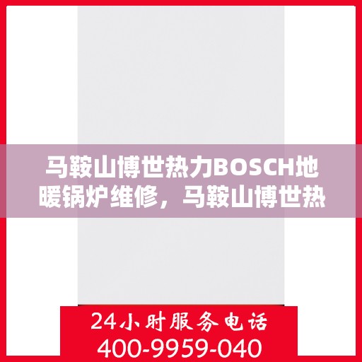 马鞍山博世热力BOSCH地暖锅炉维修，马鞍山博世热力BOSCH地暖锅炉专业维修服务