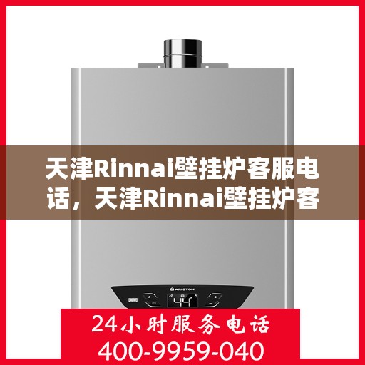 天津Rinnai壁挂炉客服电话，天津Rinnai壁挂炉客服热线及售后服务电话