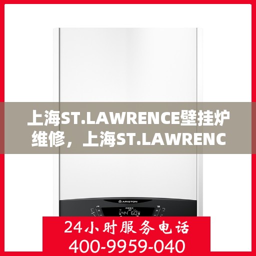 上海ST.LAWRENCE壁挂炉维修，上海ST.LAWRENCE壁挂炉专业维修与保养服务
