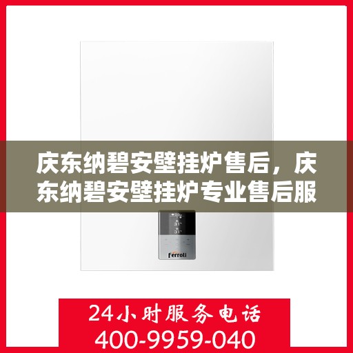 庆东纳碧安壁挂炉售后，庆东纳碧安壁挂炉专业售后服务支持