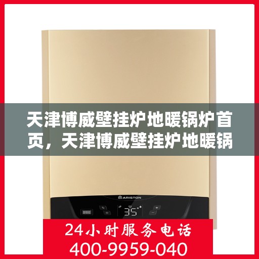 天津博威壁挂炉地暖锅炉首页，天津博威壁挂炉地暖锅炉，一站式解决方案首页