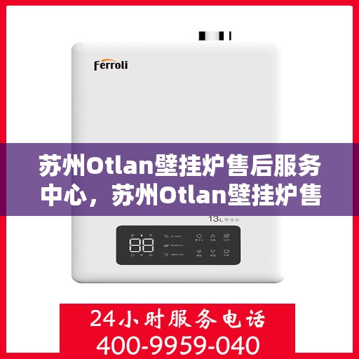 苏州Otlan壁挂炉售后服务中心，苏州Otlan壁挂炉售后服务中心，专业维修与贴心服务