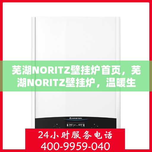 芜湖NORITZ壁挂炉首页，芜湖NORITZ壁挂炉，温暖生活的首选门户首页