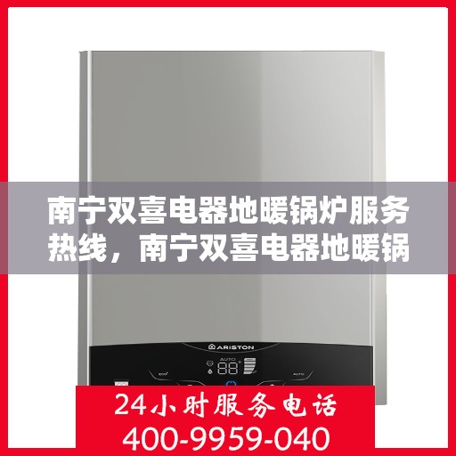 南宁双喜电器地暖锅炉服务热线，南宁双喜电器地暖锅炉专业维修服务热线，一站式解决方案为您温暖护航