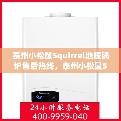 泰州小松鼠Squirrel地暖锅炉售后热线，泰州小松鼠Squirrel地暖锅炉售后服务热线及支持详情