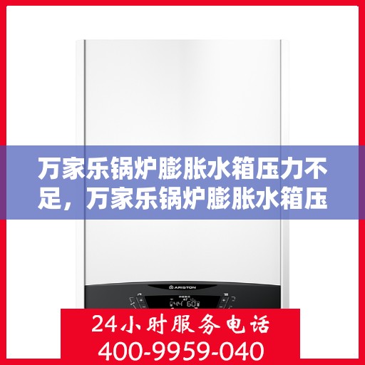 万家乐锅炉膨胀水箱压力不足,万家乐锅炉膨胀水箱压力不足问题解析 万家乐锅炉膨胀水箱压力不足,万家乐锅炉膨胀水箱压力不足问题解析