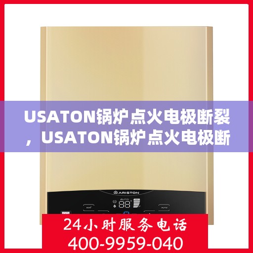 USATON锅炉点火电极断裂，USATON锅炉点火电极断裂原因分析及解决方案探究
