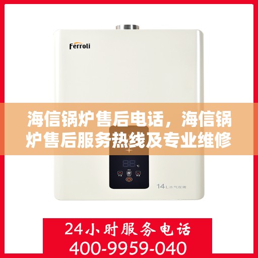 海信锅炉售后电话，海信锅炉售后服务热线及专业维修团队介绍