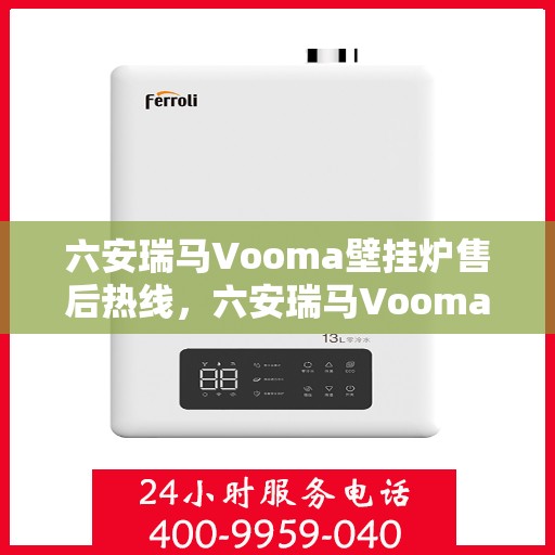 六安瑞马Vooma壁挂炉售后热线，六安瑞马Vooma壁挂炉售后服务热线及维修指南