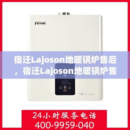 宿迁Lajoson地暖锅炉售后，宿迁Lajoson地暖锅炉售后服务保障解析